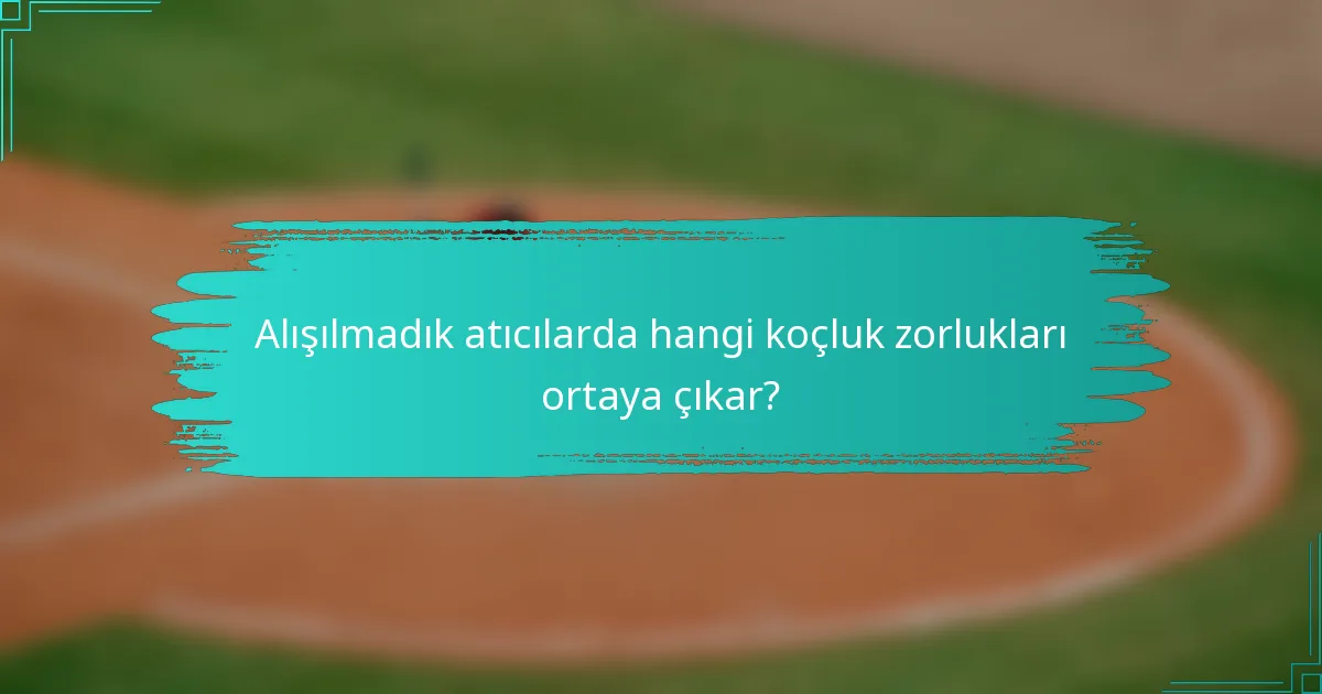 Alışılmadık atıcılarda hangi koçluk zorlukları ortaya çıkar?