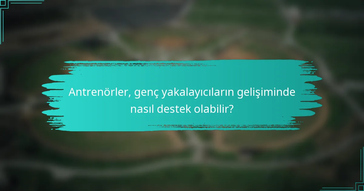 Antrenörler, genç yakalayıcıların gelişiminde nasıl destek olabilir?