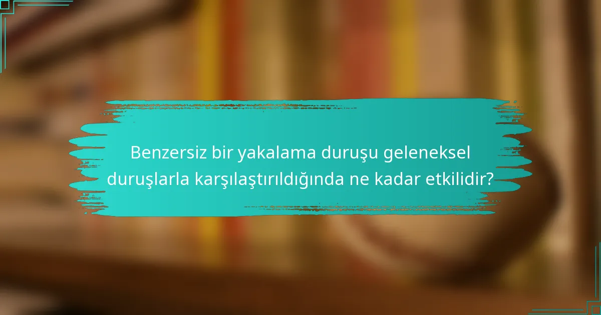 Benzersiz bir yakalama duruşu geleneksel duruşlarla karşılaştırıldığında ne kadar etkilidir?