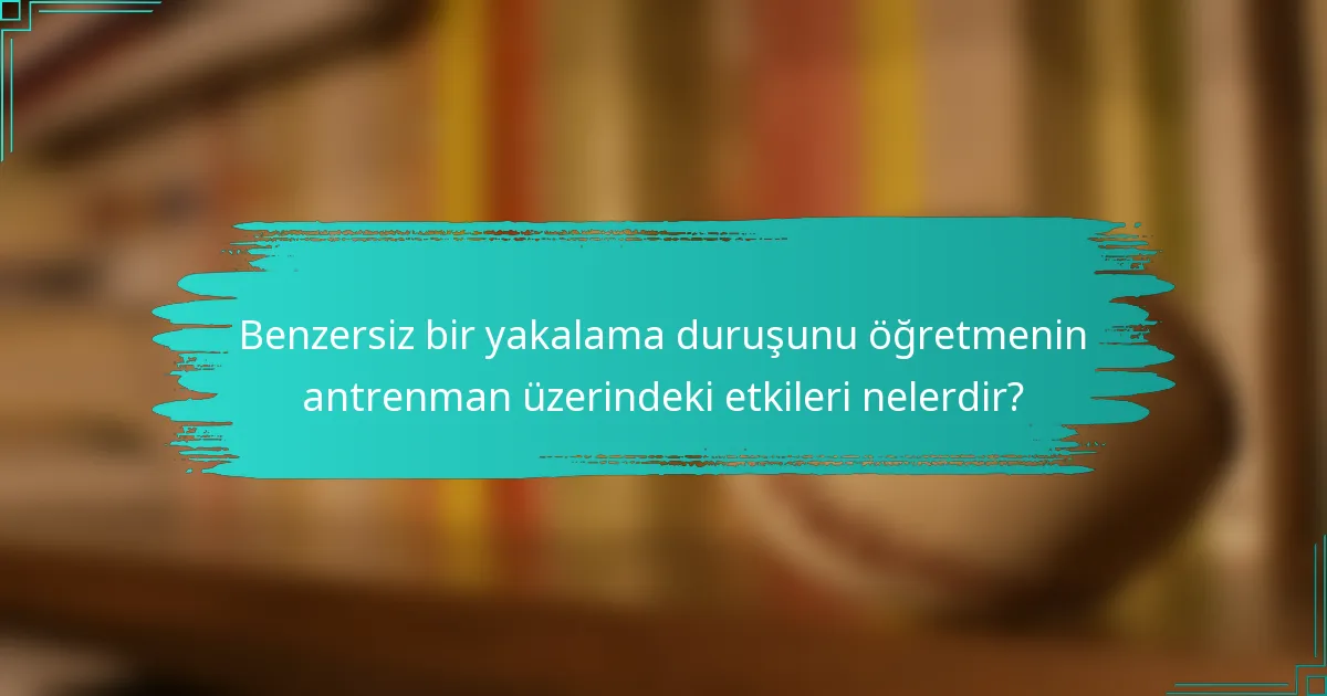 Benzersiz bir yakalama duruşunu öğretmenin antrenman üzerindeki etkileri nelerdir?