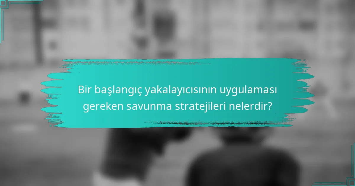 Bir başlangıç yakalayıcısının uygulaması gereken savunma stratejileri nelerdir?