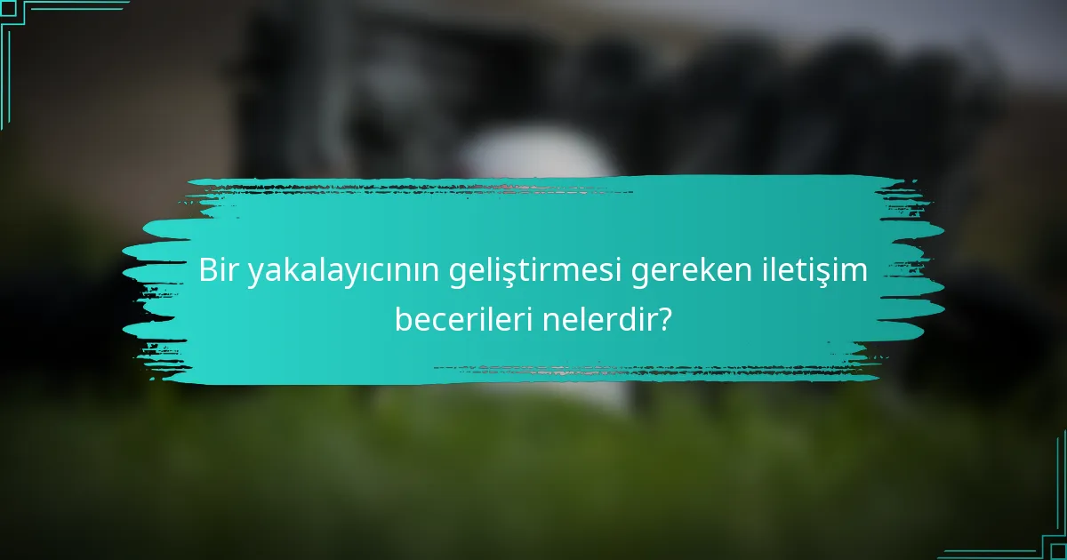 Bir yakalayıcının geliştirmesi gereken iletişim becerileri nelerdir?