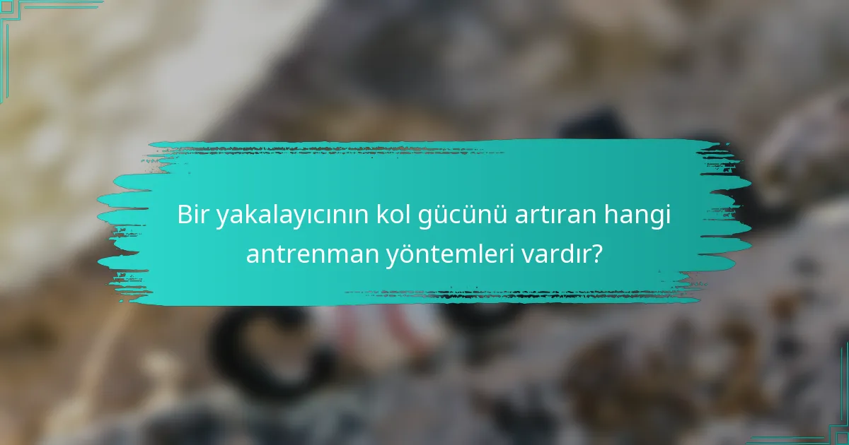 Bir yakalayıcının kol gücünü artıran hangi antrenman yöntemleri vardır?