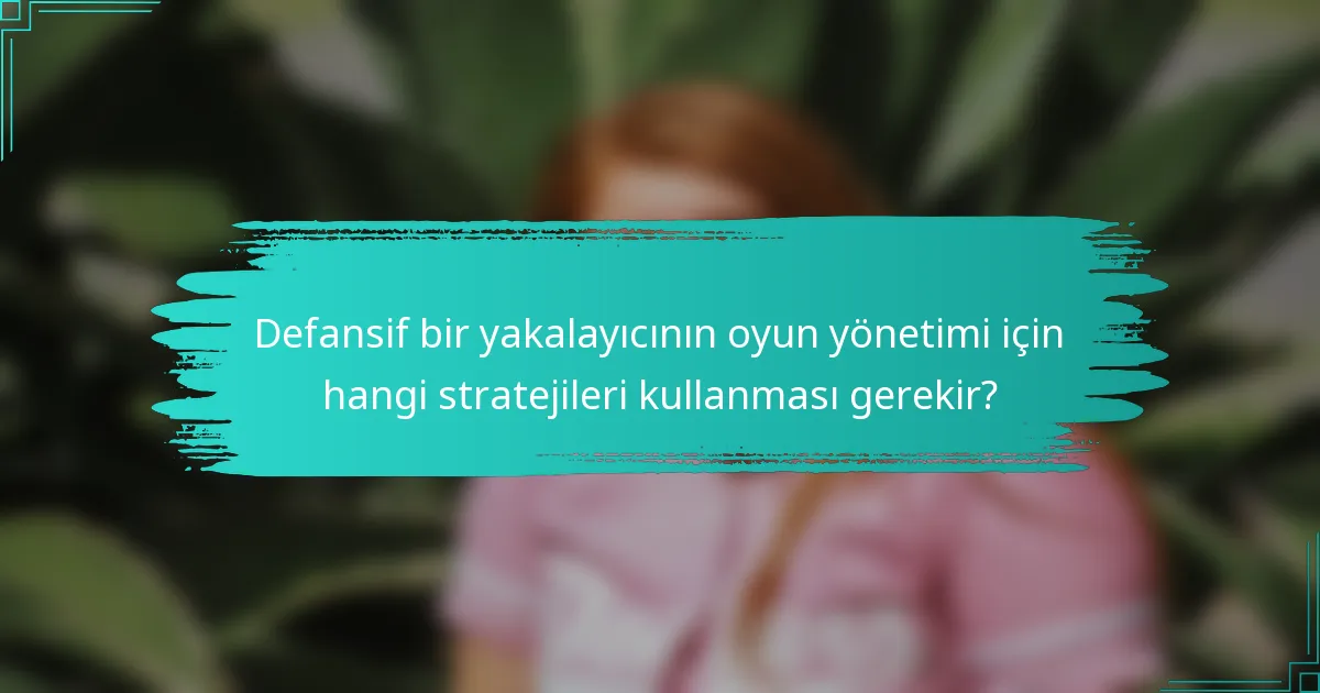 Defansif bir yakalayıcının oyun yönetimi için hangi stratejileri kullanması gerekir?