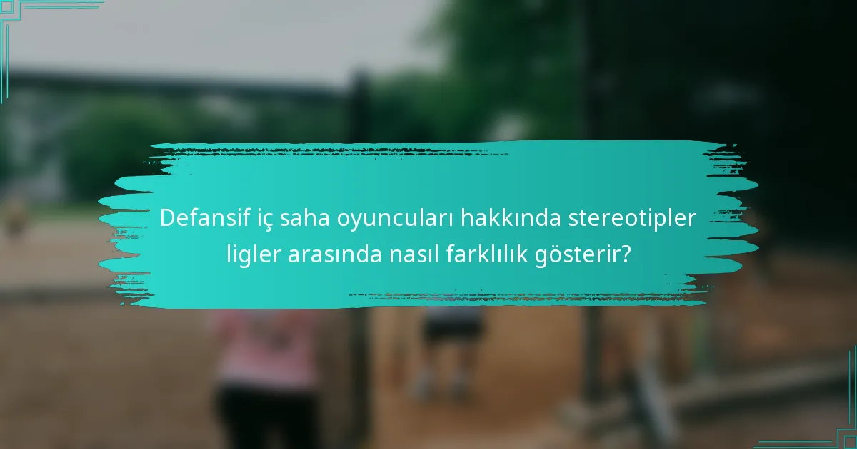 Defansif iç saha oyuncuları hakkında stereotipler ligler arasında nasıl farklılık gösterir?