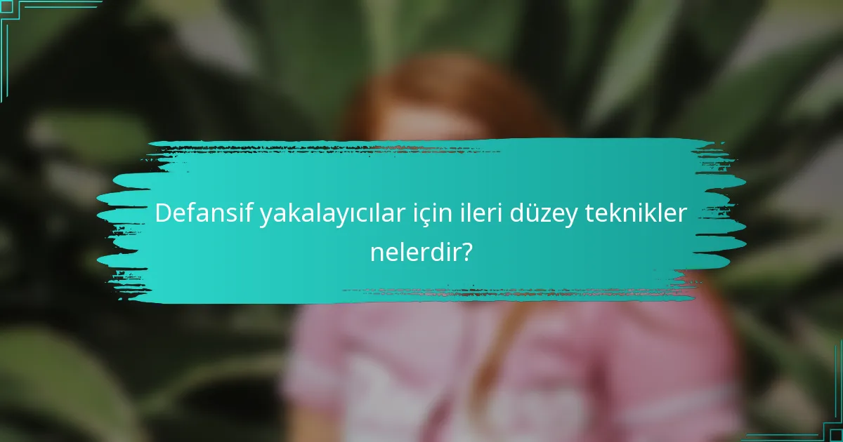 Defansif yakalayıcılar için ileri düzey teknikler nelerdir?