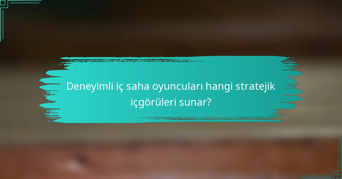 Deneyimli iç saha oyuncuları hangi stratejik içgörüleri sunar?
