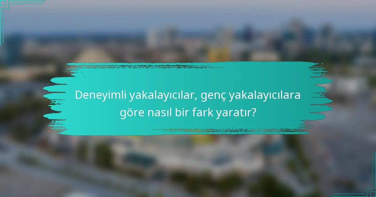 Deneyimli yakalayıcılar, genç yakalayıcılara göre nasıl bir fark yaratır?