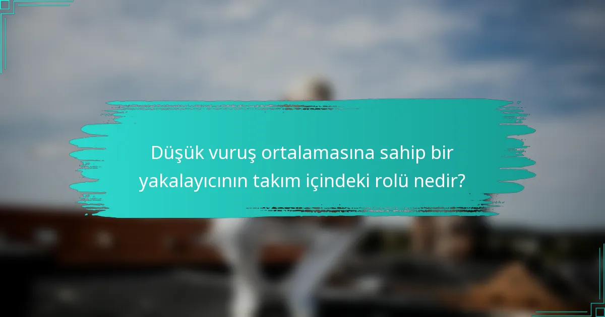 Düşük vuruş ortalamasına sahip bir yakalayıcının takım içindeki rolü nedir?