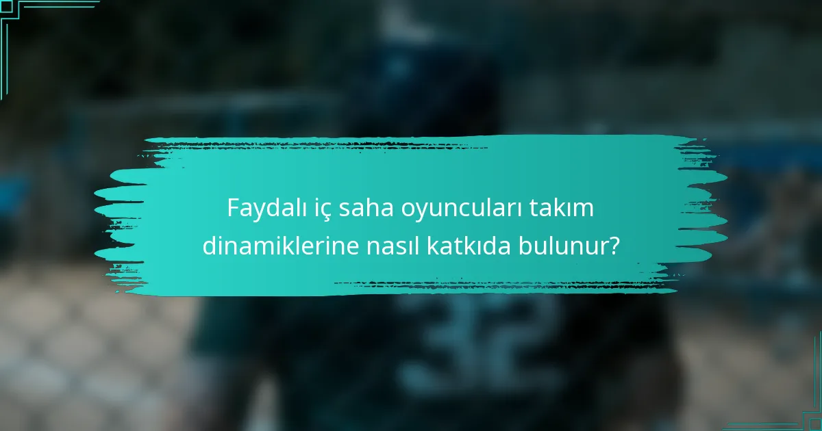 Faydalı iç saha oyuncuları takım dinamiklerine nasıl katkıda bulunur?