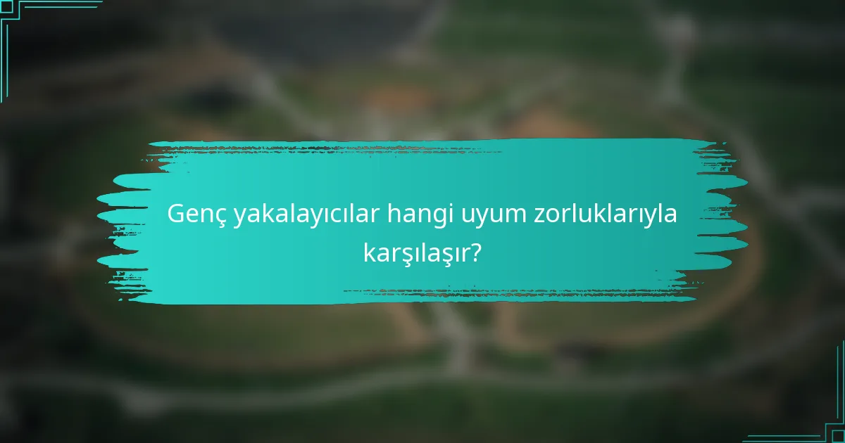 Genç yakalayıcılar hangi uyum zorluklarıyla karşılaşır?