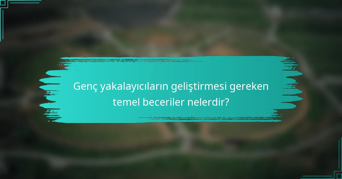 Genç yakalayıcıların geliştirmesi gereken temel beceriler nelerdir?