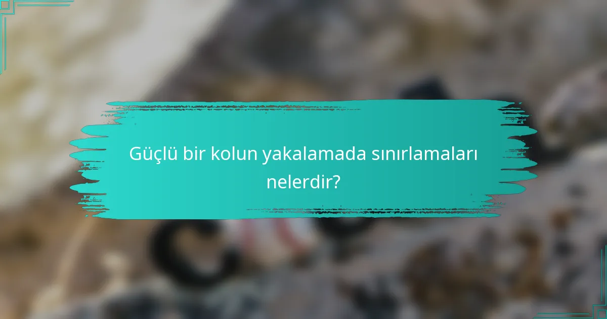Güçlü bir kolun yakalamada sınırlamaları nelerdir?