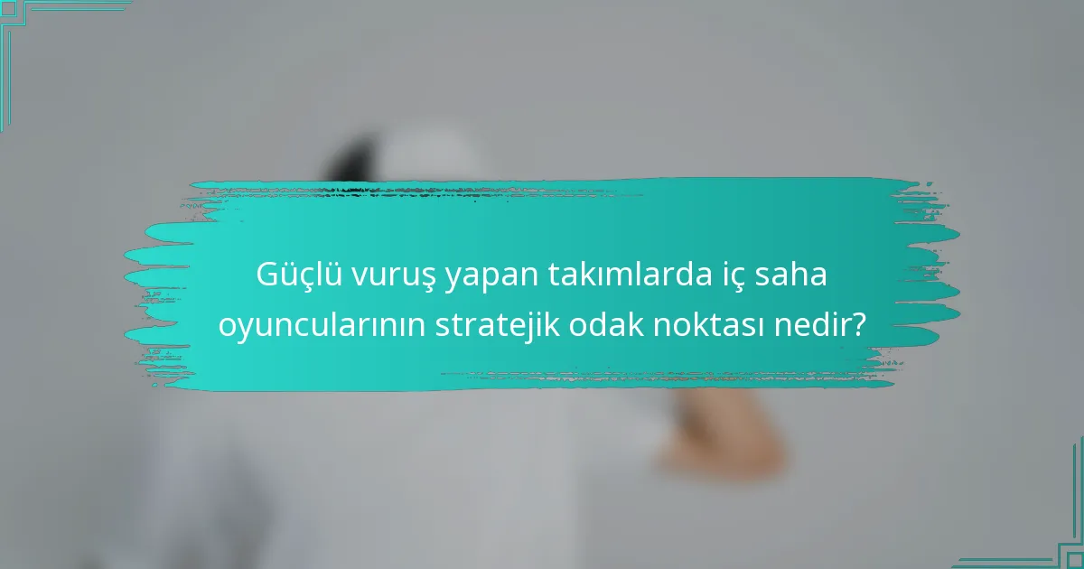 Güçlü vuruş yapan takımlarda iç saha oyuncularının stratejik odak noktası nedir?