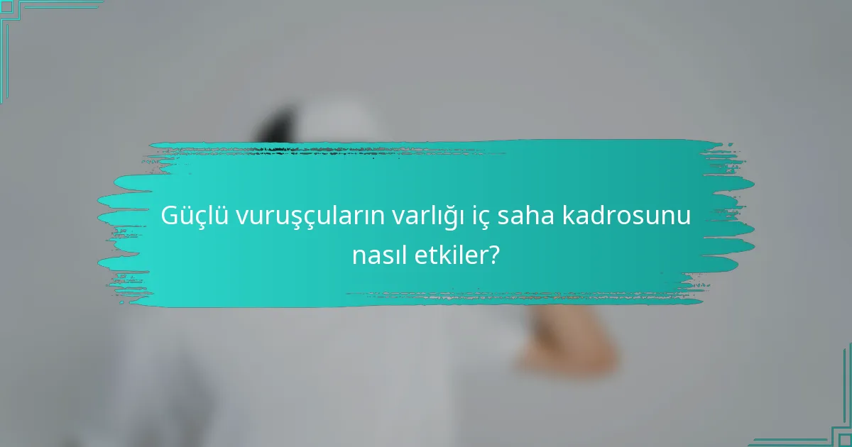 Güçlü vuruşçuların varlığı iç saha kadrosunu nasıl etkiler?