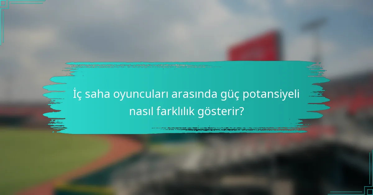 İç saha oyuncuları arasında güç potansiyeli nasıl farklılık gösterir?