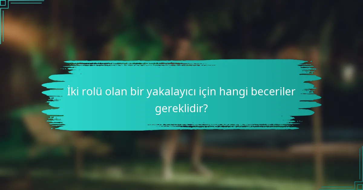 İki rolü olan bir yakalayıcı için hangi beceriler gereklidir?