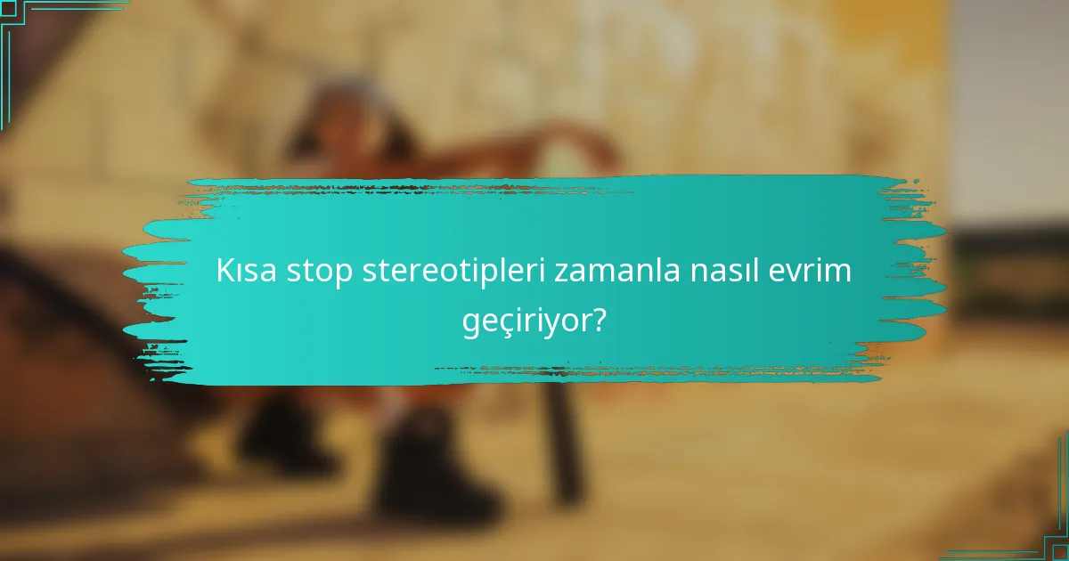 Kısa stop stereotipleri zamanla nasıl evrim geçiriyor?