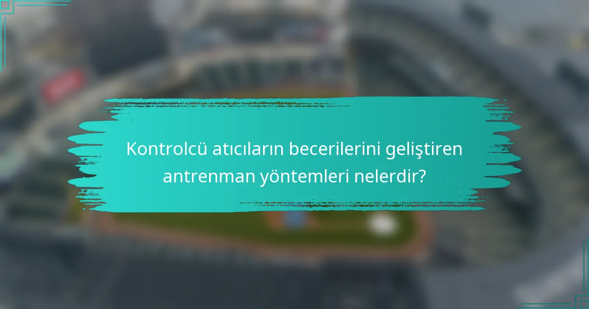 Kontrolcü atıcıların becerilerini geliştiren antrenman yöntemleri nelerdir?