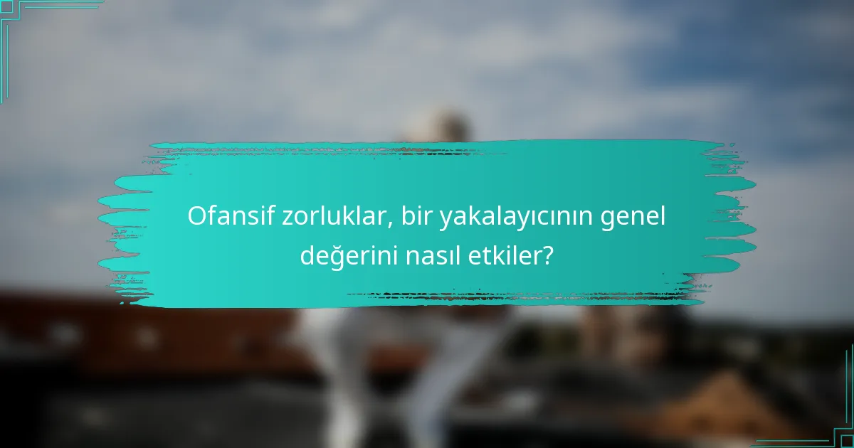 Ofansif zorluklar, bir yakalayıcının genel değerini nasıl etkiler?