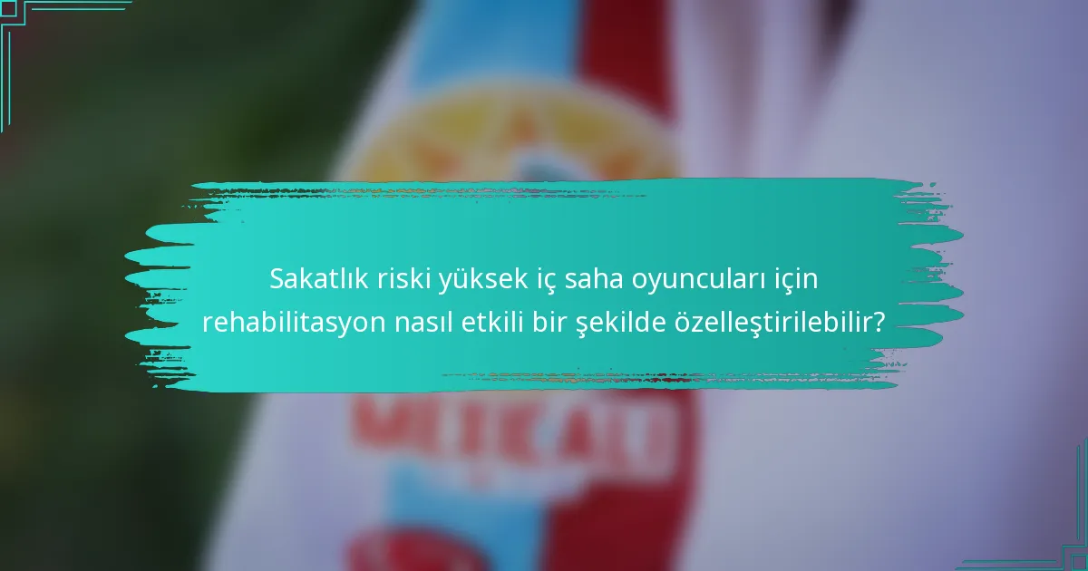 Sakatlık riski yüksek iç saha oyuncuları için rehabilitasyon nasıl etkili bir şekilde özelleştirilebilir?