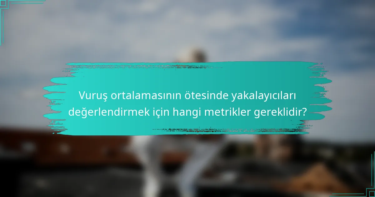 Vuruş ortalamasının ötesinde yakalayıcıları değerlendirmek için hangi metrikler gereklidir?