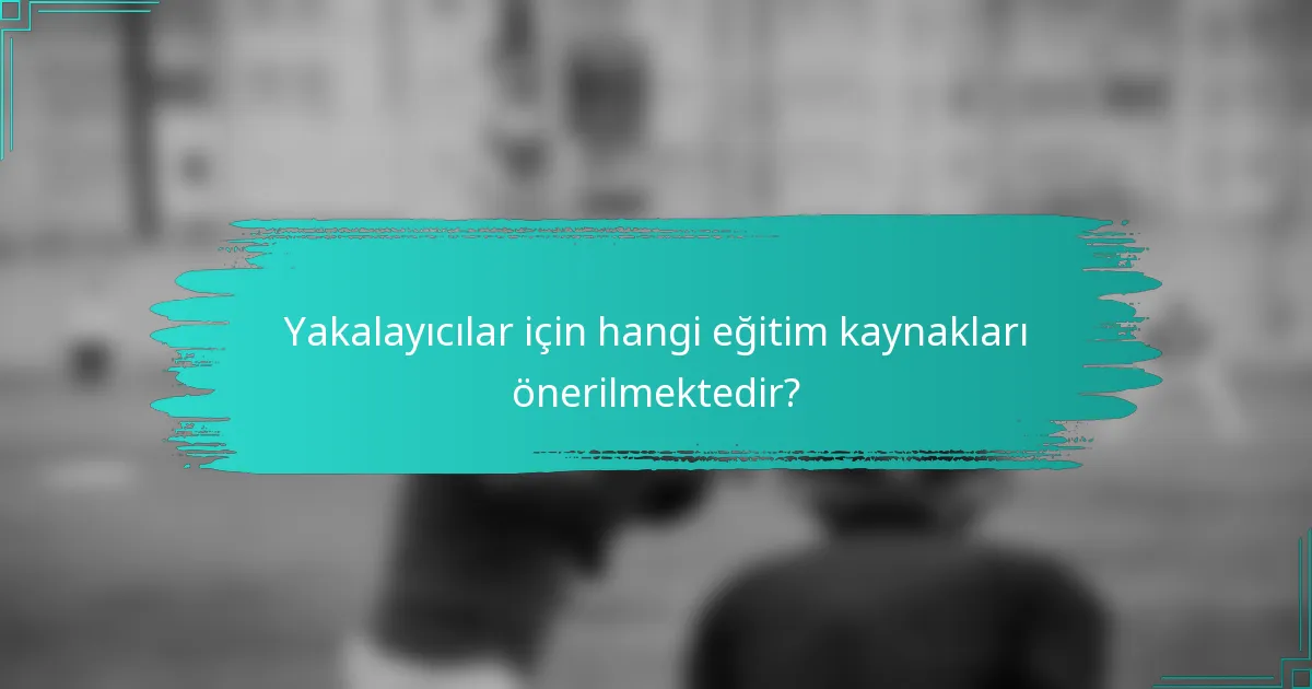Yakalayıcılar için hangi eğitim kaynakları önerilmektedir?