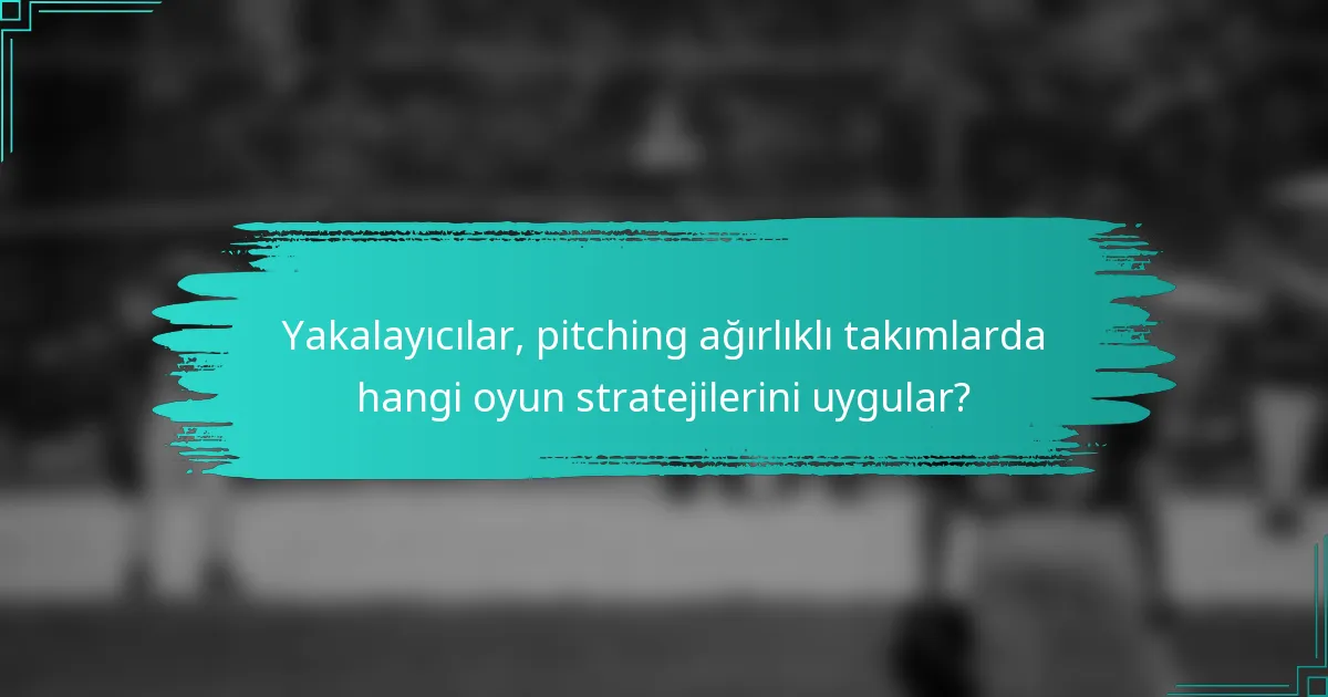 Yakalayıcılar, pitching ağırlıklı takımlarda hangi oyun stratejilerini uygular?