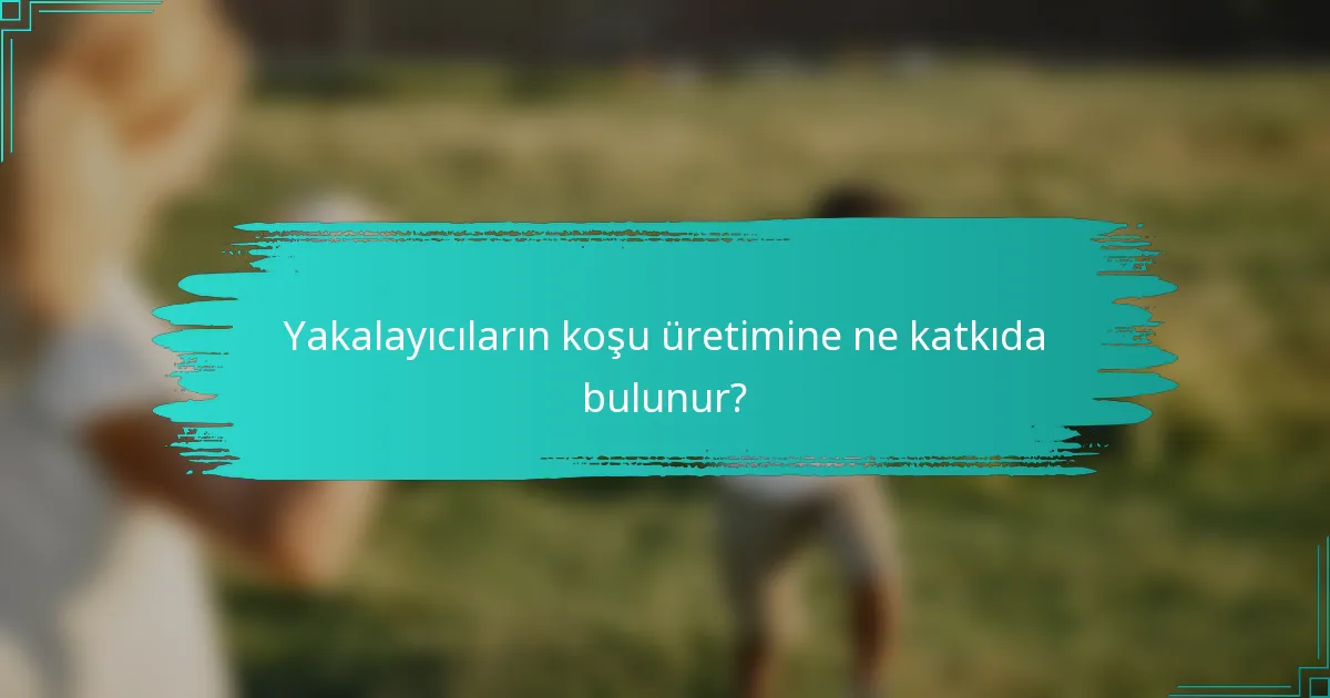 Yakalayıcıların koşu üretimine ne katkıda bulunur?
