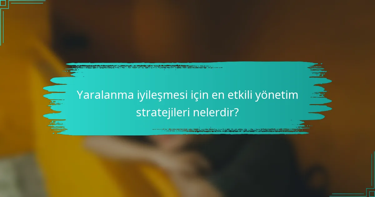 Yaralanma iyileşmesi için en etkili yönetim stratejileri nelerdir?