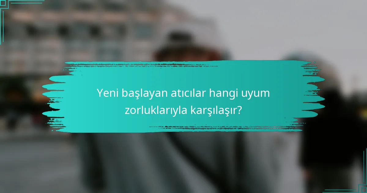Yeni başlayan atıcılar hangi uyum zorluklarıyla karşılaşır?