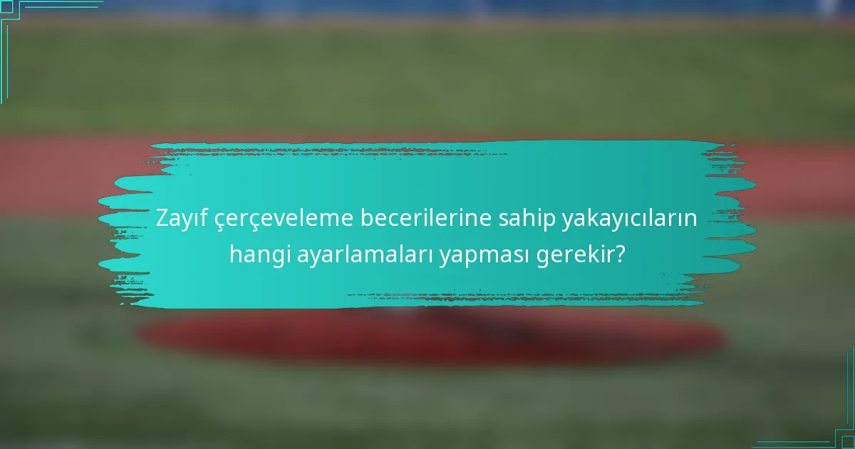 Zayıf çerçeveleme becerilerine sahip yakayıcıların hangi ayarlamaları yapması gerekir?