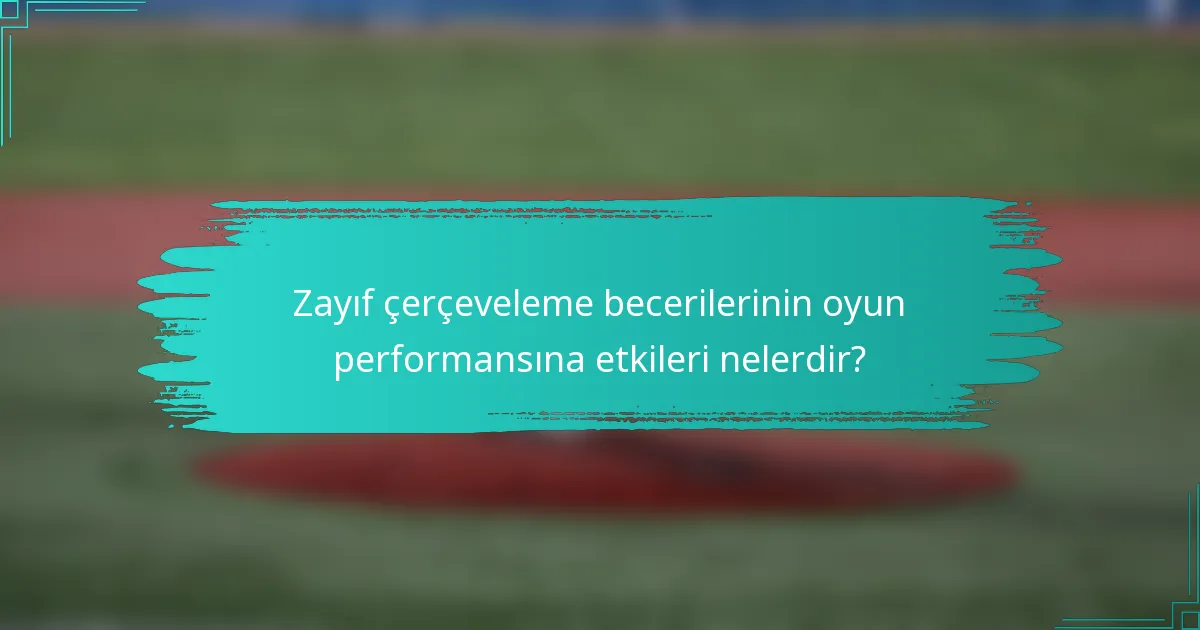 Zayıf çerçeveleme becerilerinin oyun performansına etkileri nelerdir?